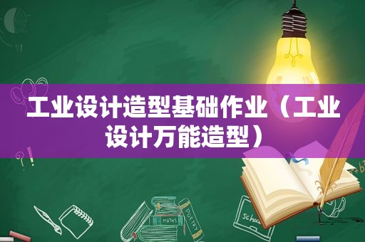 工业设计造型基础作业（工业设计万能造型）