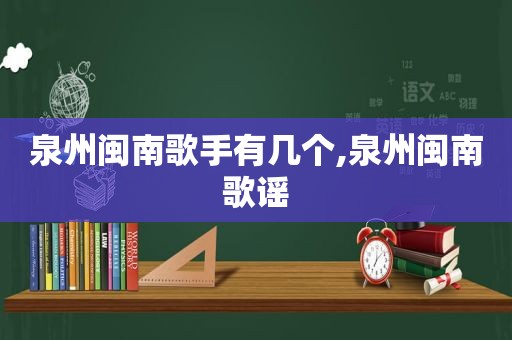 泉州闽南歌手有几个,泉州闽南歌谣