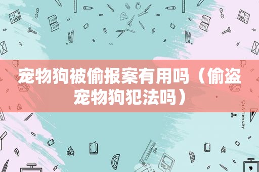 宠物狗被偷报案有用吗（偷盗宠物狗犯法吗）