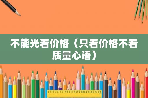 不能光看价格（只看价格不看质量心语）