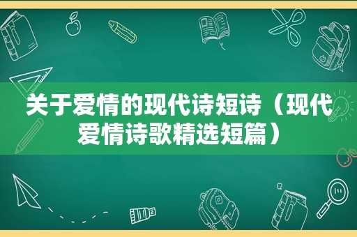 关于爱情的现代诗短诗（现代爱情诗歌 *** 短篇）