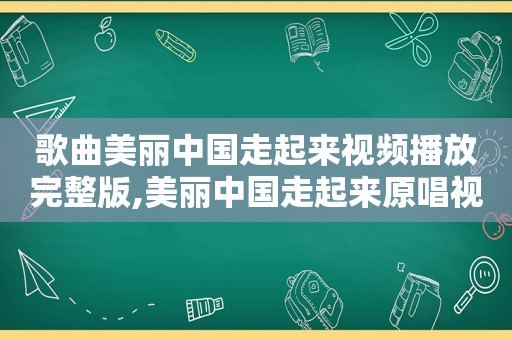 歌曲美丽中国走起来视频播放完整版,美丽中国走起来原唱视频