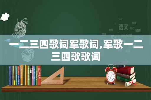 一二三四歌词军歌词,军歌一二三四歌歌词