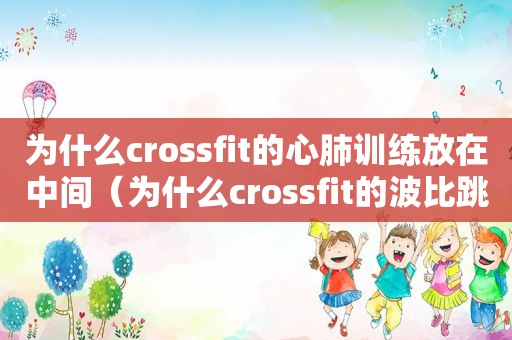 为什么crossfit的心肺训练放在中间（为什么crossfit的波比跳要趴下）