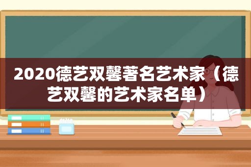 2020德艺双馨著名艺术家（德艺双馨的艺术家名单）