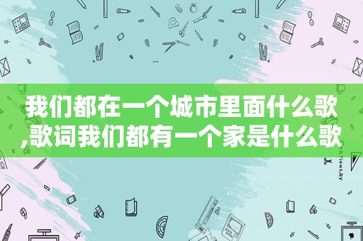 我们都在一个城市里面什么歌,歌词我们都有一个家是什么歌