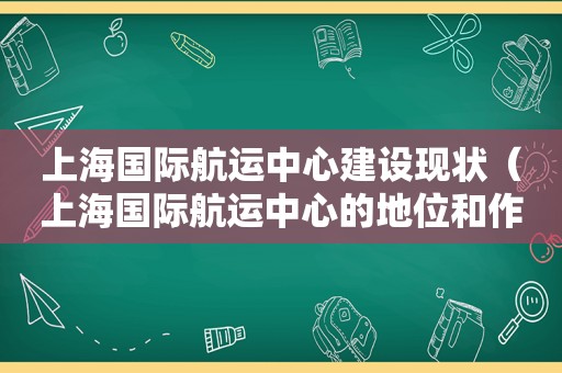 上海国际航运中心建设现状（上海国际航运中心的地位和作用）