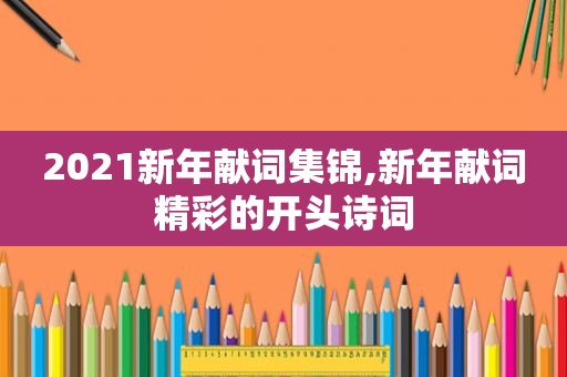 2021新年献词集锦,新年献词精彩的开头诗词