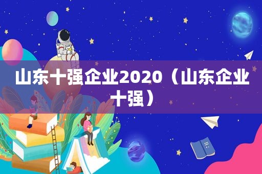 山东十强企业2020（山东企业十强）