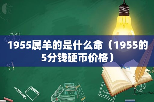 1955属羊的是什么命（1955的5分钱硬币价格）