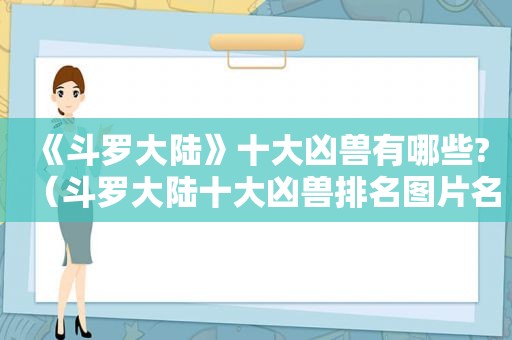 《斗罗大陆》十大凶兽有哪些?（斗罗大陆十大凶兽排名图片名称）