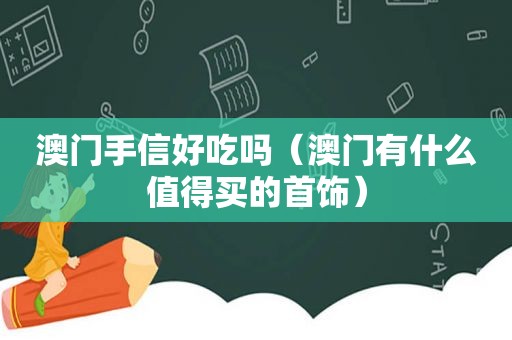 澳门手信好吃吗（澳门有什么值得买的首饰）