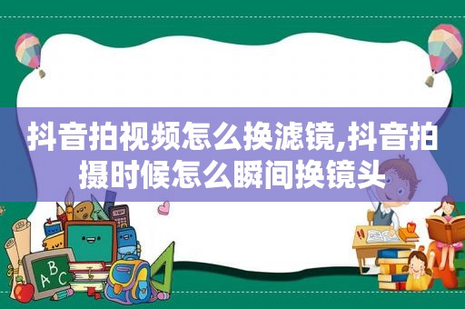 抖音拍视频怎么换滤镜,抖音拍摄时候怎么瞬间换镜头