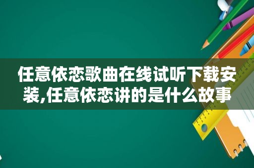 任意依恋歌曲在线试听下载安装,任意依恋讲的是什么故事