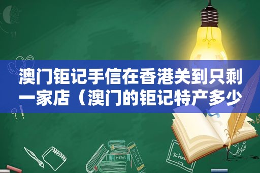 澳门钜记手信在香港关到只剩一家店（澳门的钜记特产多少钱）