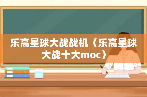 乐高星球大战战机（乐高星球大战十大moc）