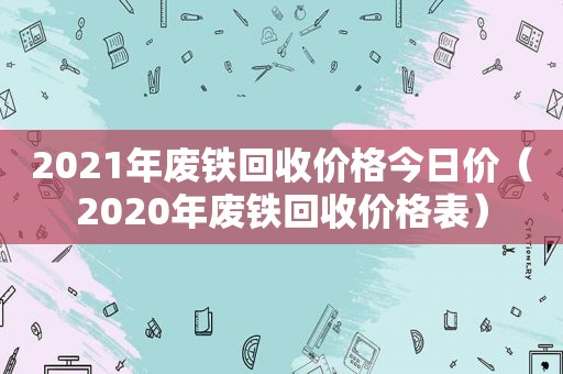 2021年废铁回收价格今日价（2020年废铁回收价格表）