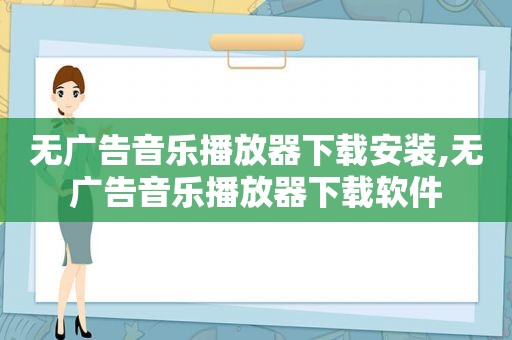 无广告音乐播放器下载安装,无广告音乐播放器下载软件