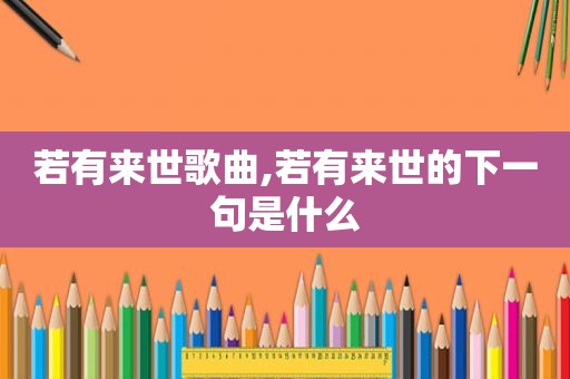 若有来世歌曲,若有来世的下一句是什么