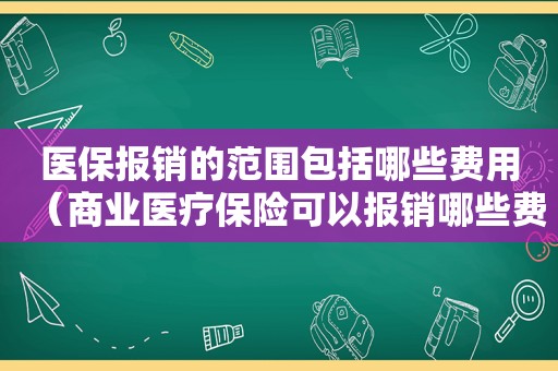 医保报销的范围包括哪些费用（商业医疗保险可以报销哪些费用）