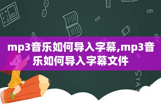 mp3音乐如何导入字幕,mp3音乐如何导入字幕文件