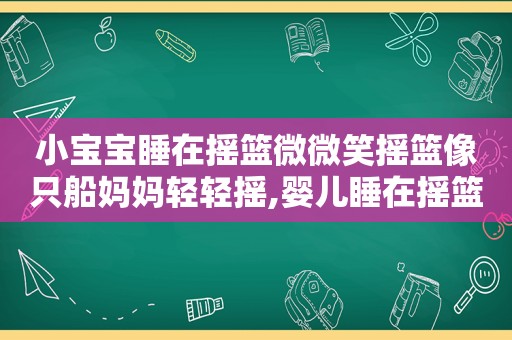 小宝宝睡在摇篮微微笑摇篮像只船妈妈轻轻摇,婴儿睡在摇篮里的简笔画图片