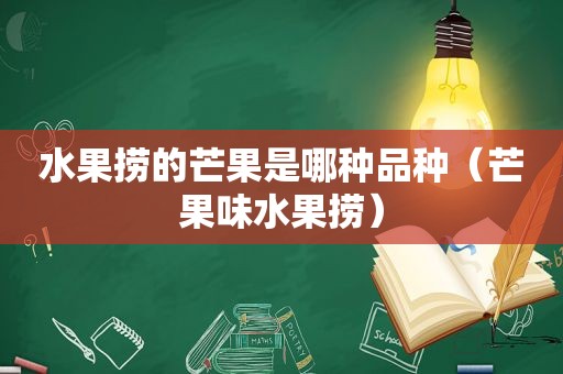 水果捞的芒果是哪种品种（芒果味水果捞）