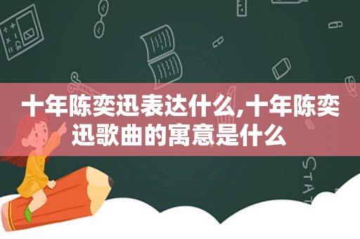 十年陈奕迅表达什么,十年陈奕迅歌曲的寓意是什么