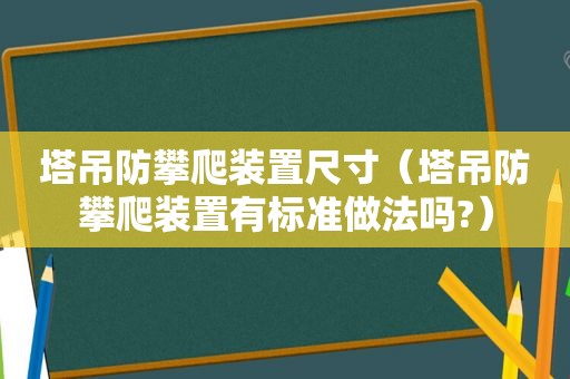 塔吊防攀爬装置尺寸（塔吊防攀爬装置有标准做法吗?）