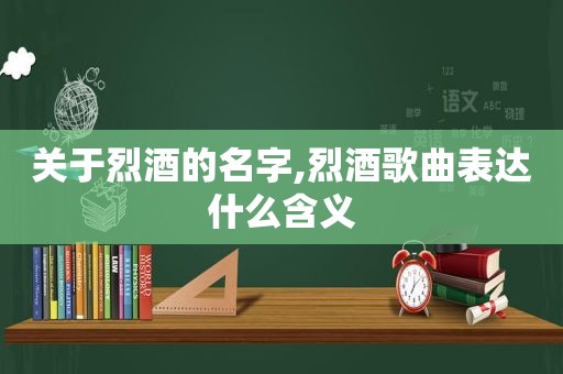 关于烈酒的名字,烈酒歌曲表达什么含义