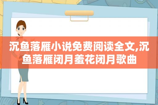 沉鱼落雁小说免费阅读全文,沉鱼落雁闭月羞花闭月歌曲