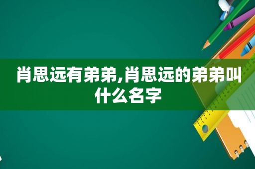 肖思远有弟弟,肖思远的弟弟叫什么名字