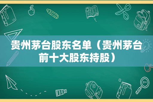 贵州茅台股东名单（贵州茅台前十大股东持股）