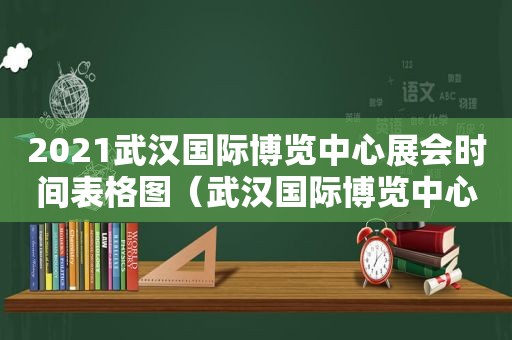 2021武汉国际博览中心展会时间表格图（武汉国际博览中心展会排期）