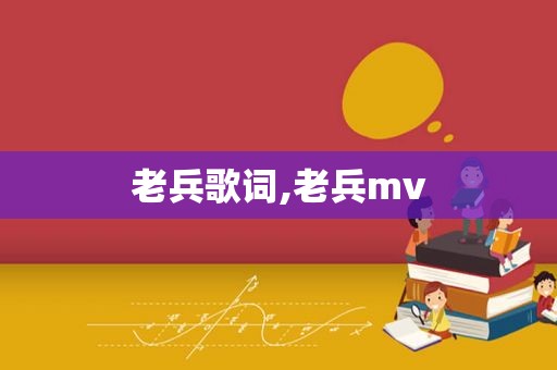 老兵歌词,老兵mv