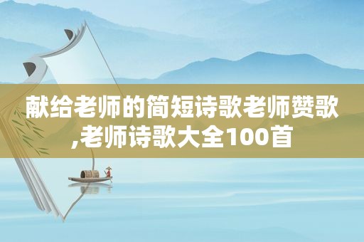 献给老师的简短诗歌老师赞歌,老师诗歌大全100首