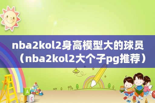 nba2kol2身高模型大的球员（nba2kol2大个子pg推荐）