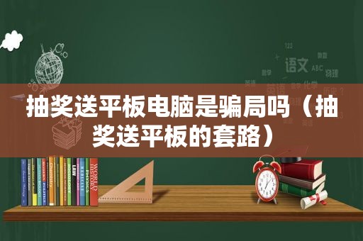 抽奖送平板电脑是骗局吗（抽奖送平板的套路）