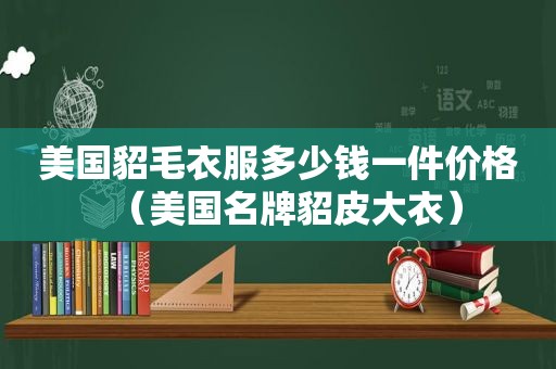 美国貂毛衣服多少钱一件价格（美国名牌貂皮大衣）