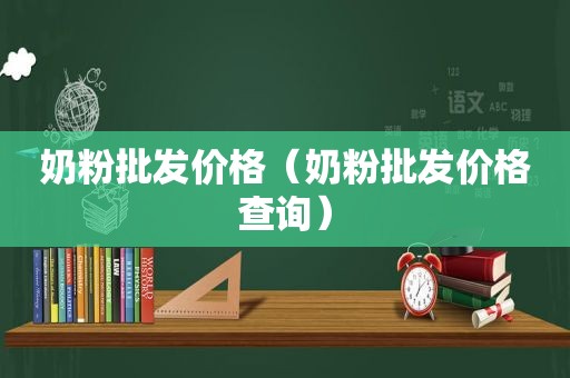 奶粉批发价格（奶粉批发价格查询）