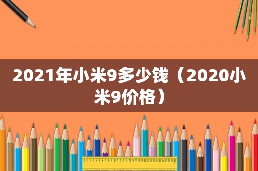 2021年小米9多少钱（2020小米9价格）