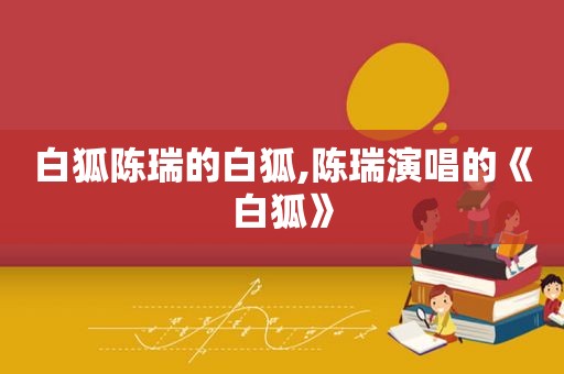 白狐陈瑞的白狐,陈瑞演唱的《白狐》