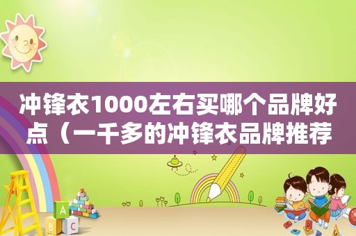 冲锋衣1000左右买哪个品牌好点（一千多的冲锋衣品牌推荐）