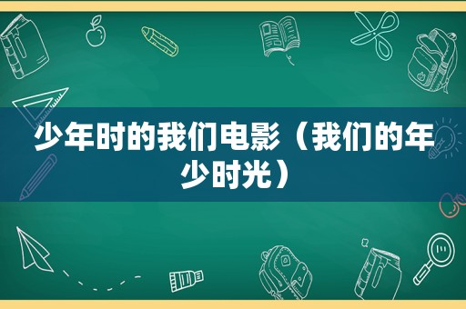 少年时的我们电影（我们的年少时光）