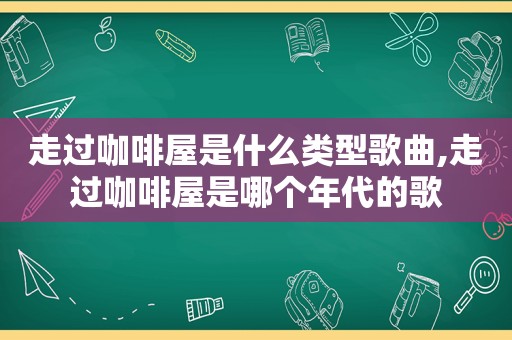 走过咖啡屋是什么类型歌曲,走过咖啡屋是哪个年代的歌