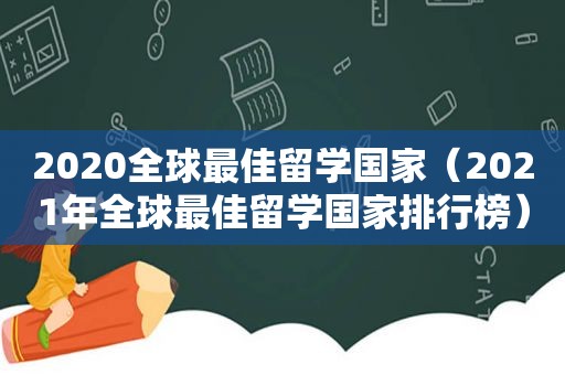 2020全球最佳留学国家（2021年全球最佳留学国家排行榜）