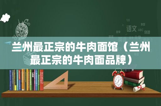  *** 最正宗的牛肉面馆（ *** 最正宗的牛肉面品牌）