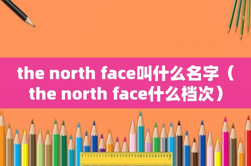 the north face叫什么名字（the north face什么档次）