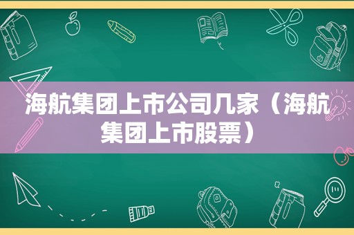 海航集团上市公司几家（海航集团上市股票）