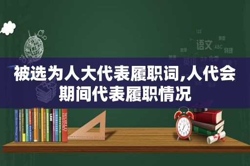 被选为人大代表履职词,人代会期间代表履职情况